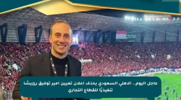 عاجل اليوم.. الأهلي السعودي يحذف إعلان تعيين أمير توفيق رئيسًا تنفيذيًا للقطاع التجاري